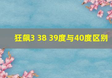 狂飙3 38 39度与40度区别